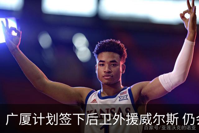 广厦计划签下后卫外援威尔斯 仍会保留卡明斯